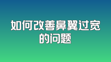如何改善鼻翼过宽的问题