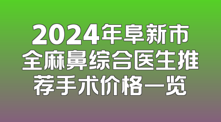 2024年阜新市全麻鼻综合医生推荐手术价格一览