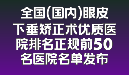 全国（国内）眼皮下垂矫正术优质医院排名正规前50名医院名单发布