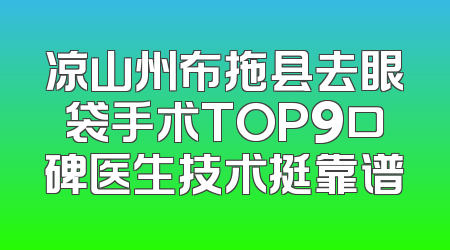 凉山州布拖县去眼袋手术TOP9口碑医生技术挺靠谱
