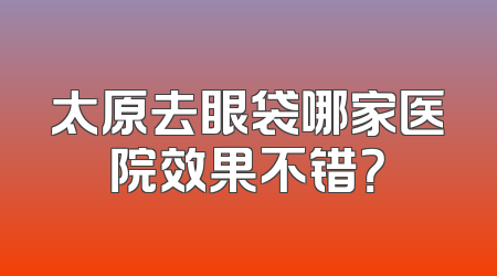 太原去眼袋哪家医院效果不错？