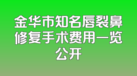 金华市知名唇裂鼻修复手术费用一览公开
