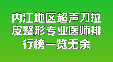 内江地区超声刀拉皮整形专业医师排行榜一览无余