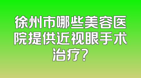 徐州市哪些美容医院提供近视眼手术治疗？