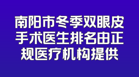 南阳市冬季双眼皮手术医生排名由正规医疗机构提供