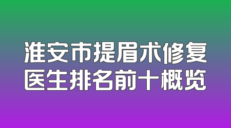 淮安市提眉术修复医生排名前十概览