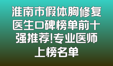 淮南市假体胸修复医生口碑榜单前十强推荐！专业医师上榜名单
