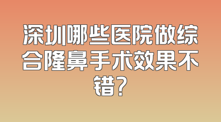 深圳哪些医院做综合隆鼻手术效果不错？