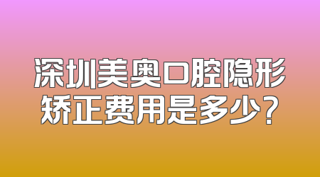 深圳美奥口腔隐形矫正费用是多少？