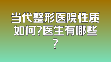 当代整形医院性质如何？医生有哪些？