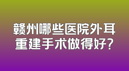 赣州哪些医院外耳重建手术做得好？