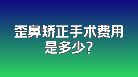歪鼻矫正手术费用是多少？