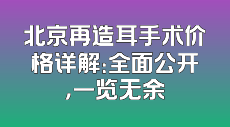 北京再造耳手术价格详解：全面公开，一览无余