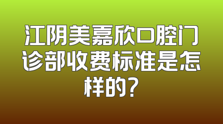 江阴美嘉欣口腔门诊部收费标准是怎样的？