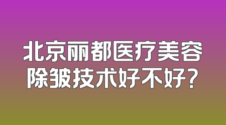 北京丽都医疗美容除皱技术好不好？
