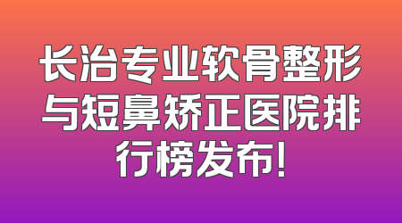 长治专业软骨整形与短鼻矫正医院排行榜发布！