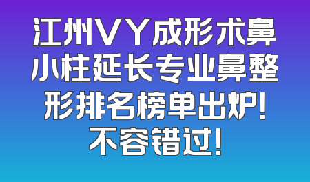 江州VY成形术鼻小柱延长专业鼻整形排名榜单出炉！不容错过！