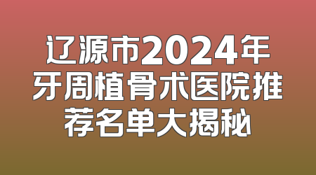 辽源市2024年牙周植骨术医院推荐名单大揭秘