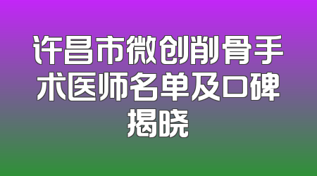 许昌市微创削骨手术医师名单及口碑揭晓