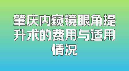 肇庆内窥镜眼角提升术的费用与适用情况