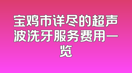 宝鸡市详尽的超声波洗牙服务费用一览