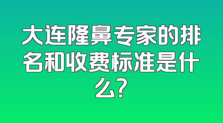 大连隆鼻专家的排名和收费标准是什么？