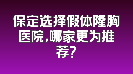 保定选择假体隆胸医院，哪家更为推荐？