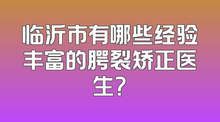 临沂市有哪些经验丰富的腭裂矫正医生？