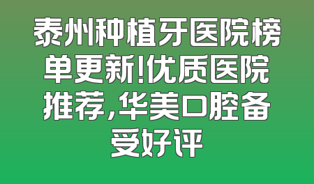 泰州种植牙医院榜单更新！优质医院推荐，华美口腔备受好评