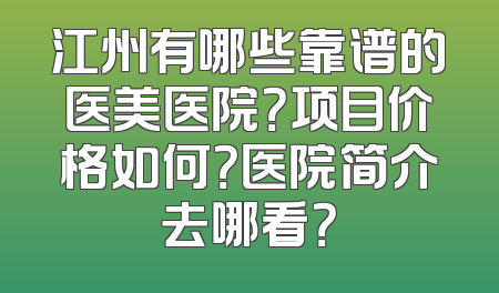 江州有哪些靠谱的医美医院？项目价格如何？医院简介去哪看？