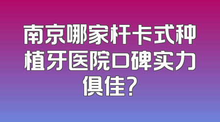 南京哪家杆卡式种植牙医院口碑实力俱佳？