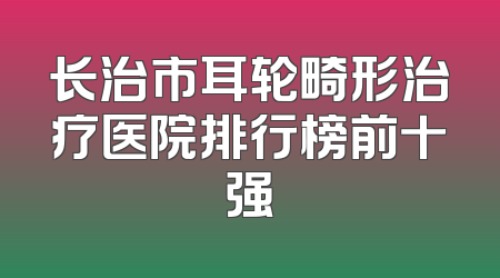 长治市耳轮畸形治疗医院排行榜前十强