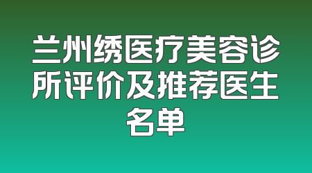 兰州绣医疗美容诊所评价及推荐医生名单