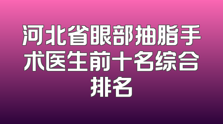 河北省眼部抽脂手术医生前十名综合排名