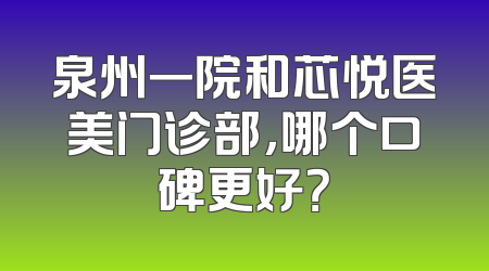 泉州一院和芯悦医美门诊部，哪个口碑更好？