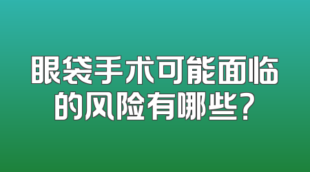 眼袋手术可能面临的风险有哪些？