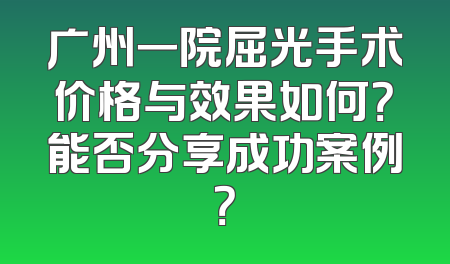 广州一院屈光手术价格与效果如何？能否分享成功案例？