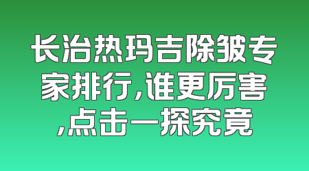 长治热玛吉除皱专家排行，谁更厉害，点击一探究竟
