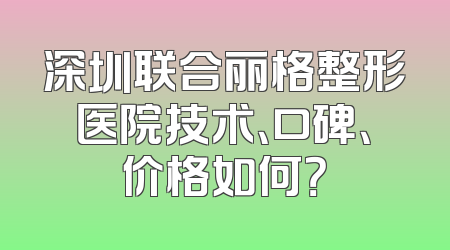 深圳联合丽格整形医院技术、口碑、价格如何？