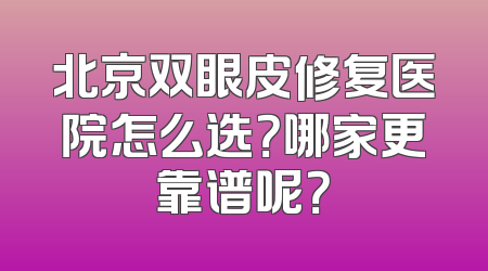 北京双眼皮修复医院怎么选？哪家更靠谱呢？