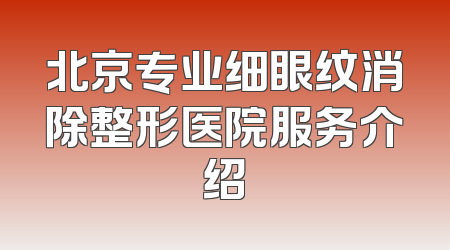 北京专业细眼纹消除整形医院服务介绍