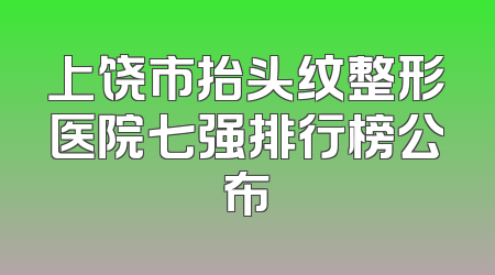 上饶市抬头纹整形医院七强排行榜公布