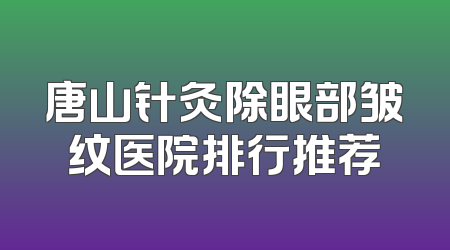 唐山针灸除眼部皱纹医院排行推荐