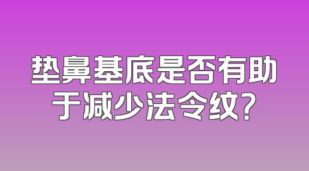 垫鼻基底是否有助于减少法令纹？