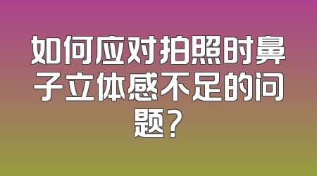 如何应对拍照时鼻子立体感不足的问题？