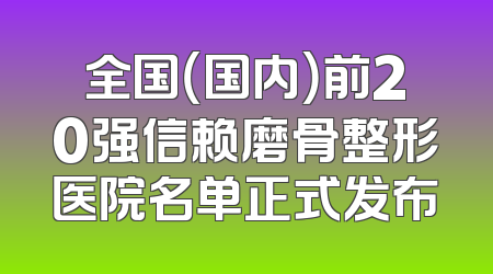 全国（国内）前20强信赖磨骨整形医院名单正式发布