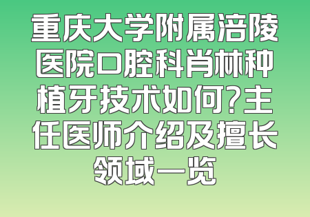 重庆大学附属涪陵医院口腔科肖林种植牙技术如何？主任医师介绍及擅长领域一览