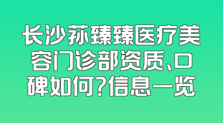 长沙荪臻臻医疗美容门诊部资质、口碑如何？信息一览