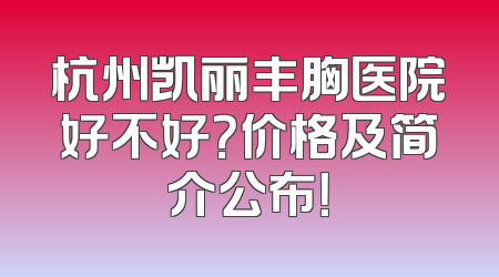 杭州凯丽丰胸医院好不好？价格及简介公布！