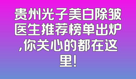 贵州光子美白除皱医生推荐榜单出炉，你关心的都在这里！